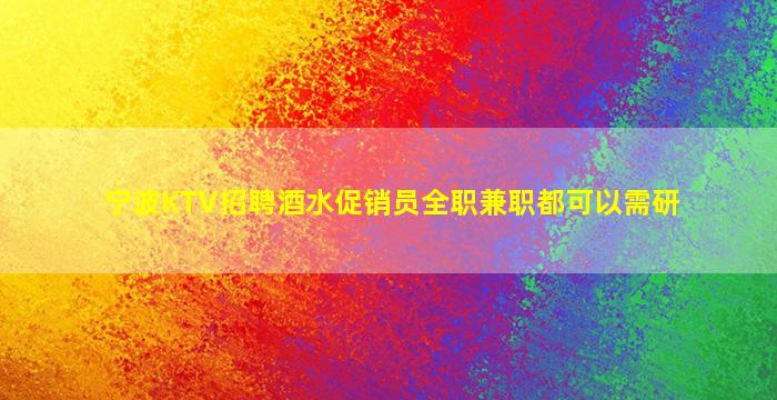 宁波KTV招聘酒水促销员全职兼职都可以需研