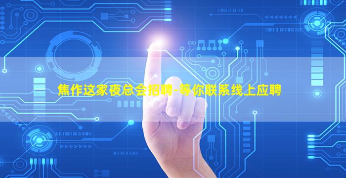 焦作这家夜总会招聘-等你联系线上应聘